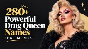Powerful Drag Queen Names: 280+ That Will Make Your Persona Unforgettable